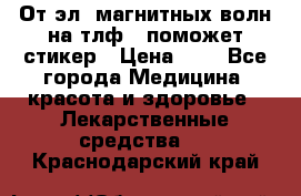 От эл. магнитных волн на тлф – поможет стикер › Цена ­ 1 - Все города Медицина, красота и здоровье » Лекарственные средства   . Краснодарский край